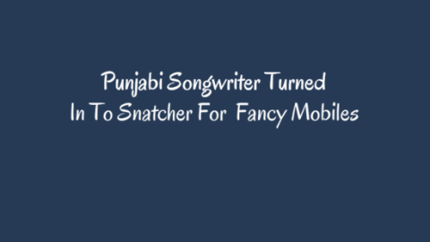 Punjabi Songwriter Turned In To Snatcher For  Fancy Mobiles