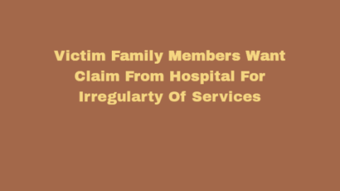 Victim Family Members Want Claim From Hospital For Irregularty Of Services